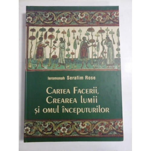 CARTEA FACERII, CREAREA LUMII SI OMUL INCEPUTURILOR - IEROMONAH SERAFIM ROSE CARTEA FACERII, CREAREA LUMII SI OMUL INCEPUTURILOR - IEROMONAH SERAFIM ROSE